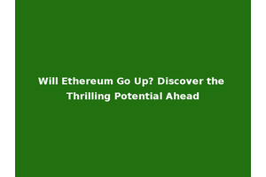 Will Ethereum Go Up? Discover the Thrilling Potential Ahead