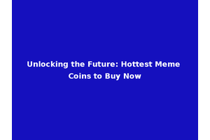 Unlocking the Future: Hottest Meme Coins to Buy Now