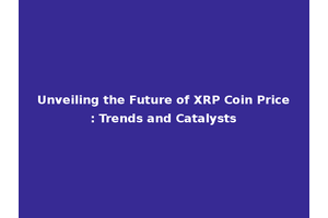 Unveiling the Future of XRP Coin Price: Trends and Catalysts