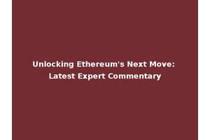 Unlocking Ethereum's Next Move: Latest Expert Commentary