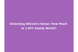 Unlocking Bitcoin's Value: How Much Is 1 BTC Really Worth?
