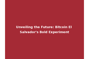 Unveiling the Future: Bitcoin El Salvador's Bold Experiment