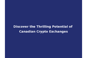 Discover the Thrilling Potential of Canadian Crypto Exchanges