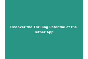 Discover the Thrilling Potential of the Tether App