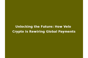 Unlocking the Future: How Velo Crypto Is Rewiring Global Payments