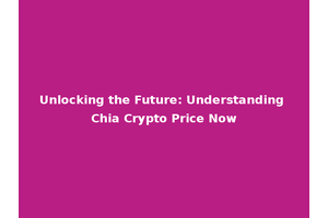 Unlocking the Future: Understanding Chia Crypto Price Now