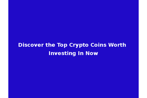Discover the Top Crypto Coins Worth Investing In Now