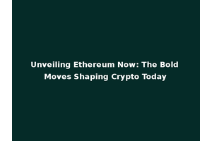 Unveiling Ethereum Now: The Bold Moves Shaping Crypto Today