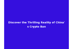 Discover the Thrilling Reality of China's Crypto Ban