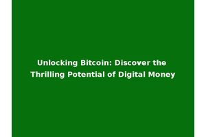 Unlocking Bitcoin: Discover the Thrilling Potential of Digital Money
