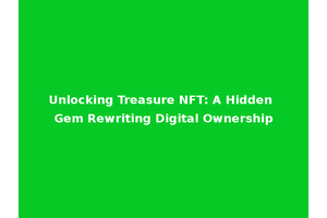Unlocking Treasure NFT: A Hidden Gem Rewriting Digital Ownership