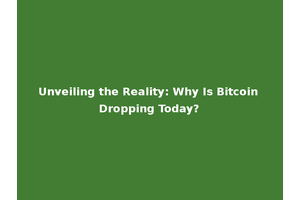 Unveiling the Reality: Why Is Bitcoin Dropping Today?