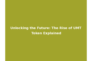 Unlocking the Future: The Rise of UMT Token Explained