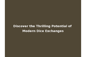Discover the Thrilling Potential of Modern Dice Exchanges