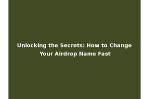 Unlocking the Secrets: How to Change Your Airdrop Name Fast