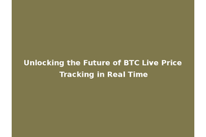 Unlocking the Future of BTC Live Price Tracking in Real Time
