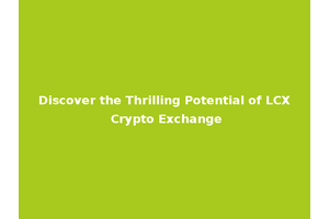 Discover the Thrilling Potential of LCX Crypto Exchange