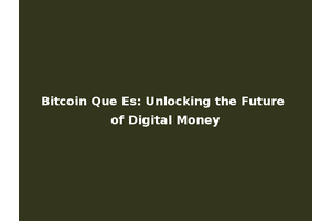 Bitcoin Que Es: Unlocking the Future of Digital Money