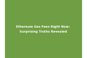 Ethereum Gas Fees Right Now: Surprising Truths Revealed