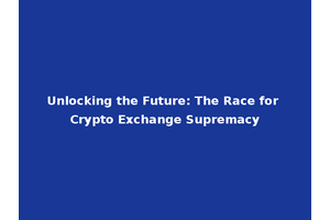 Unlocking the Future: The Race for Crypto Exchange Supremacy
