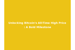 Unlocking Bitcoin's All-Time High Price: A Bold Milestone