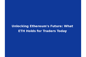 Unlocking Ethereum's Future: What ETH Holds for Traders Today