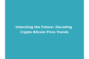 Unlocking the Future: Decoding Crypto Bitcoin Price Trends