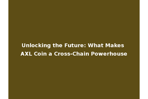 Unlocking the Future: What Makes AXL Coin a Cross-Chain Powerhouse