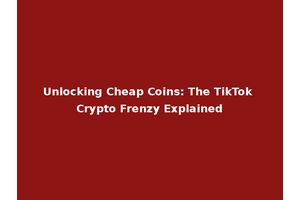 Unlocking Cheap Coins: The TikTok Crypto Frenzy Explained