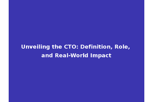 Unveiling the CTO: Definition, Role, and Real-World Impact