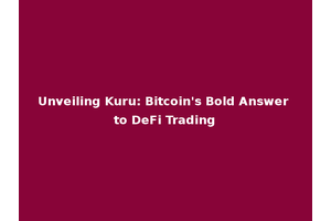 Unveiling Kuru: Bitcoin's Bold Answer to DeFi Trading
