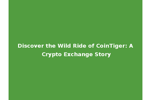 Discover the Wild Ride of CoinTiger: A Crypto Exchange Story