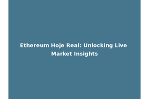 Ethereum Hoje Real: Unlocking Live Market Insights