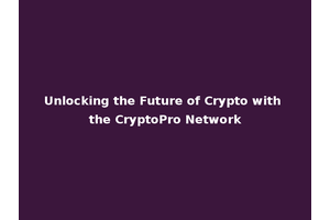 Unlocking the Future of Crypto with the CryptoPro Network