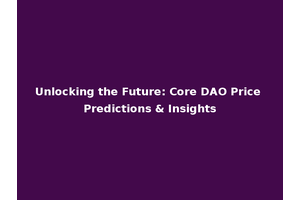 Unlocking the Future: Core DAO Price Predictions & Insights