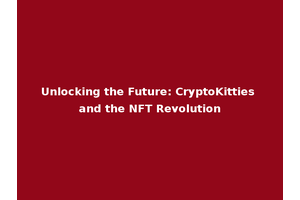 Unlocking the Future: CryptoKitties and the NFT Revolution