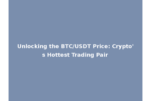 Unlocking the BTC/USDT Price: Crypto's Hottest Trading Pair