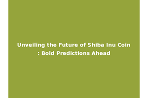Unveiling the Future of Shiba Inu Coin: Bold Predictions Ahead