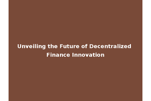 Unveiling the Future of Decentralized Finance Innovation