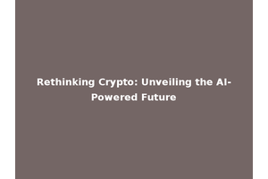Rethinking Crypto: Unveiling the AI-Powered Future