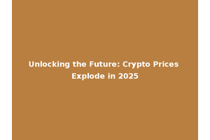 Unlocking the Future: Crypto Prices Explode in 2025