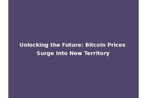 Unlocking the Future: Bitcoin Prices Surge Into New Territory
