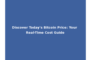 Discover Today's Bitcoin Price: Your Real-Time Cost Guide