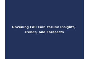 Unveiling Edu Coin Yorum: Insights, Trends, and Forecasts