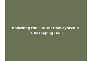 Unlocking the Future: How Zynecoin Is Reshaping DeFi