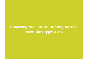 Unlocking the Future: Hunting for the Next 30x Crypto Gem