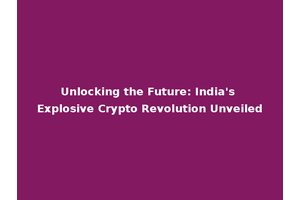 Unlocking the Future: India's Explosive Crypto Revolution Unveiled