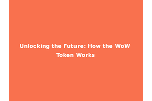 Unlocking the Future: How the WoW Token Works