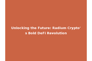Unlocking the Future: Radium Crypto's Bold DeFi Revolution
