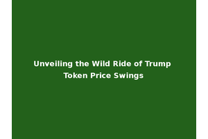 Unveiling the Wild Ride of Trump Token Price Swings
